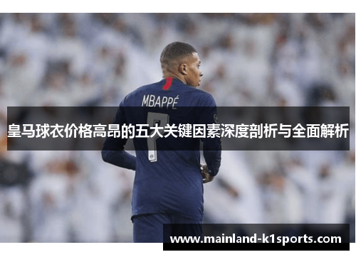 皇马球衣价格高昂的五大关键因素深度剖析与全面解析