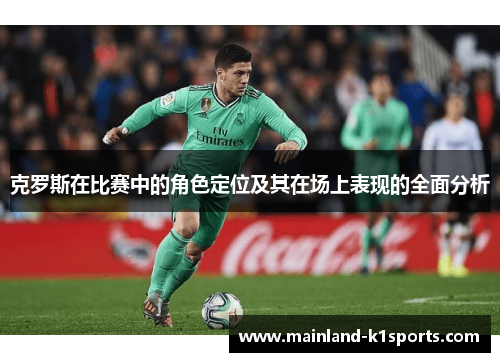 克罗斯在比赛中的角色定位及其在场上表现的全面分析