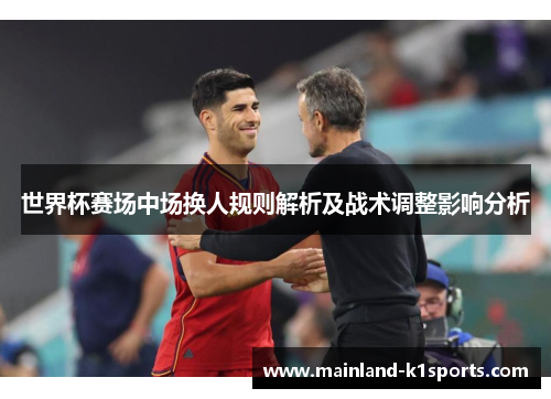 世界杯赛场中场换人规则解析及战术调整影响分析