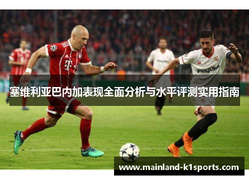 塞维利亚巴内加表现全面分析与水平评测实用指南