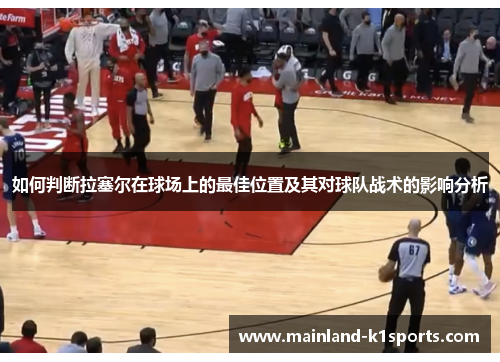 如何判断拉塞尔在球场上的最佳位置及其对球队战术的影响分析