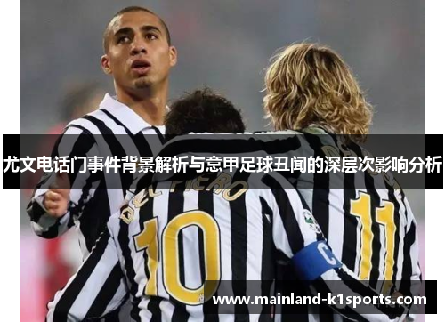 尤文电话门事件背景解析与意甲足球丑闻的深层次影响分析