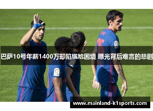 巴萨10号年薪1400万却陷尴尬困境 曝光背后难言的悲剧