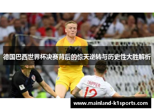 德国巴西世界杯决赛背后的惊天逆转与历史性大胜解析