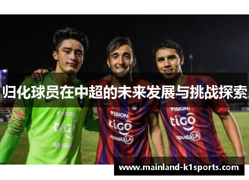 归化球员在中超的未来发展与挑战探索