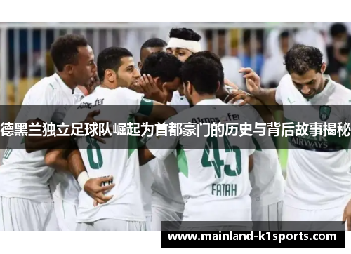 德黑兰独立足球队崛起为首都豪门的历史与背后故事揭秘