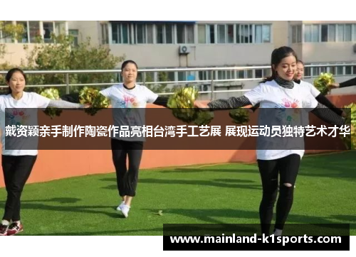 戴资颖亲手制作陶瓷作品亮相台湾手工艺展 展现运动员独特艺术才华
