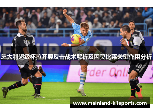 意大利超级杯拉齐奥反击战术解析及因莫比莱关键作用分析