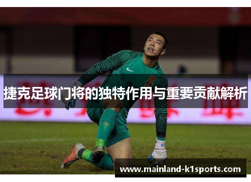 捷克足球门将的独特作用与重要贡献解析 捷克足球门将的独特作用与重要贡献解析