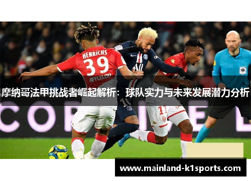 摩纳哥法甲挑战者崛起解析：球队实力与未来发展潜力分析