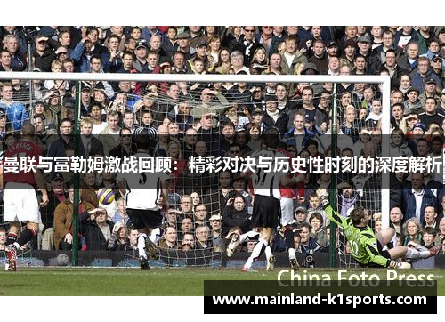 曼联与富勒姆激战回顾：精彩对决与历史性时刻的深度解析