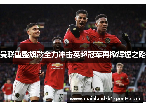曼联重整旗鼓全力冲击英超冠军再掀辉煌之路