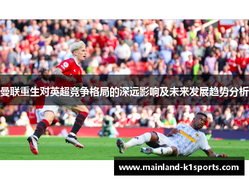 曼联重生对英超竞争格局的深远影响及未来发展趋势分析 曼联重生对英超竞争格局的深远影响及未来发展趋势分析