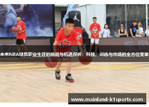 未来NBA球员职业生涯的挑战与机遇探析:科技、训练与市场的全方位变革 未来NBA球员职业生涯的挑战与机遇探析:科技、训练与市场的全方位变革