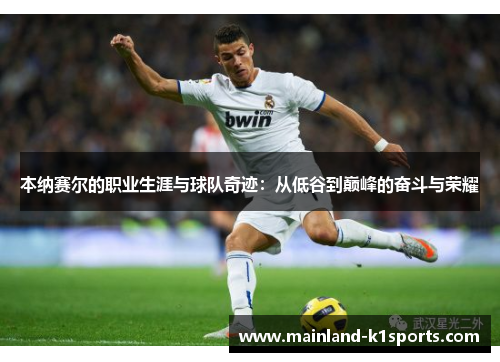 本纳赛尔的职业生涯与球队奇迹:从低谷到巅峰的奋斗与荣耀 本纳赛尔的职业生涯与球队奇迹:从低谷到巅峰的奋斗与荣耀