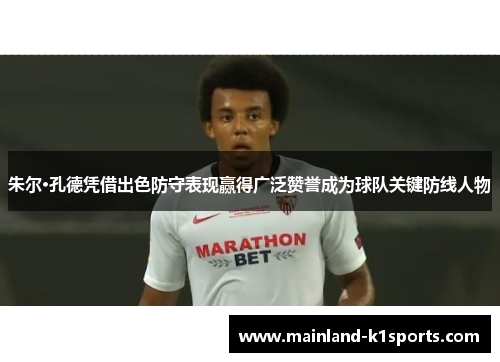 朱尔·孔德凭借出色防守表现赢得广泛赞誉成为球队关键防线人物