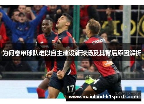 为何意甲球队难以自主建设新球场及其背后原因解析 为何意甲球队难以自主建设新球场及其背后原因解析