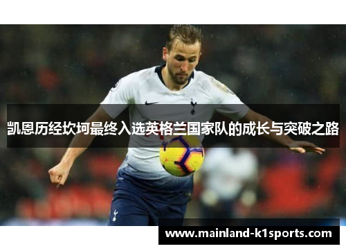 凯恩历经坎坷最终入选英格兰国家队的成长与突破之路