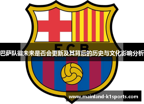 巴萨队徽未来是否会更新及其背后的历史与文化影响分析