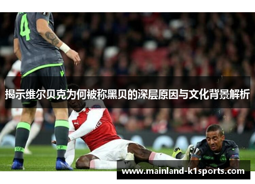 揭示维尔贝克为何被称黑贝的深层原因与文化背景解析