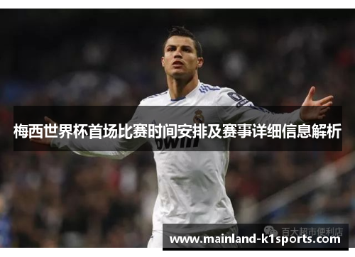 梅西世界杯首场比赛时间安排及赛事详细信息解析