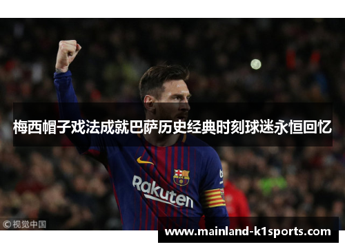 梅西帽子戏法成就巴萨历史经典时刻球迷永恒回忆 梅西帽子戏法成就巴萨历史经典时刻球迷永恒回忆