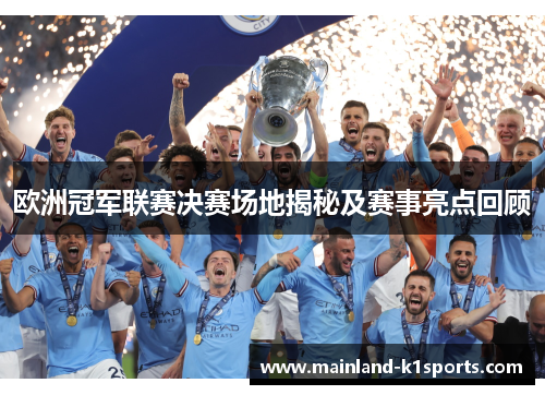 欧洲冠军联赛决赛场地揭秘及赛事亮点回顾 欧洲冠军联赛决赛场地揭秘及赛事亮点回顾