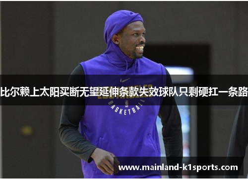 比尔赖上太阳买断无望延伸条款失效球队只剩硬扛一条路