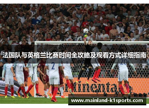 法国队与英格兰比赛时间全攻略及观看方式详细指南