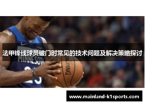 法甲锋线球员破门时常见的技术问题及解决策略探讨