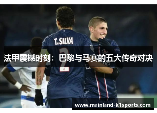 法甲震撼时刻：巴黎与马赛的五大传奇对决