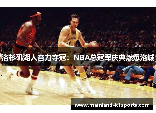 洛杉矶湖人奋力夺冠:NBA总冠军庆典燃爆洛城 洛杉矶湖人奋力夺冠:NBA总冠军庆典燃爆洛城