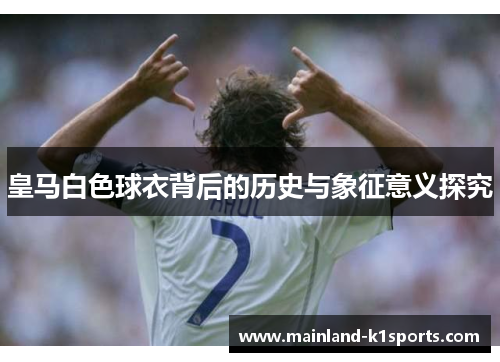 皇马白色球衣背后的历史与象征意义探究