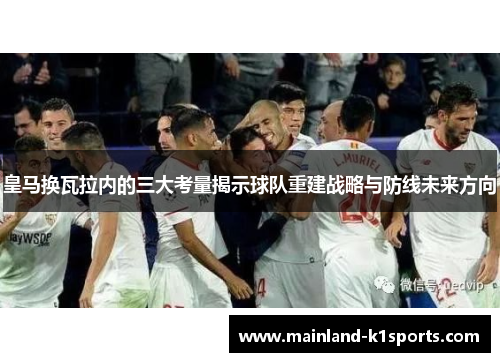 皇马换瓦拉内的三大考量揭示球队重建战略与防线未来方向
