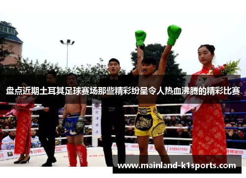 盘点近期土耳其足球赛场那些精彩纷呈令人热血沸腾的精彩比赛