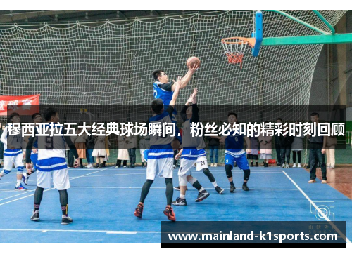 穆西亚拉五大经典球场瞬间，粉丝必知的精彩时刻回顾