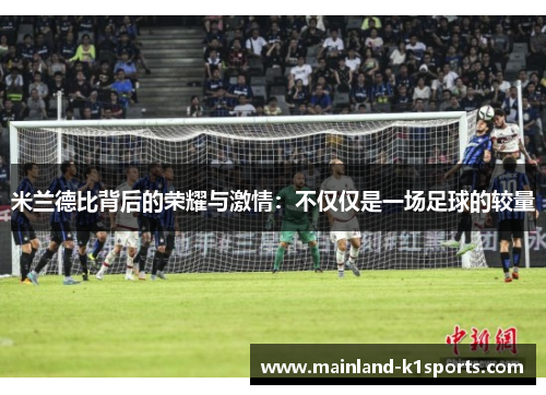 米兰德比背后的荣耀与激情：不仅仅是一场足球的较量