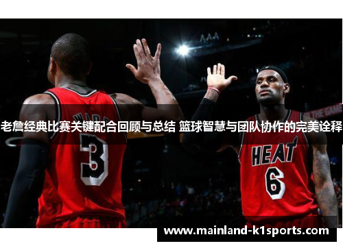 老詹经典比赛关键配合回顾与总结 篮球智慧与团队协作的完美诠释