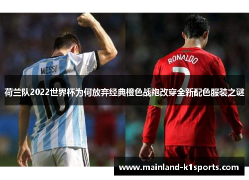 荷兰队2022世界杯为何放弃经典橙色战袍改穿全新配色服装之谜