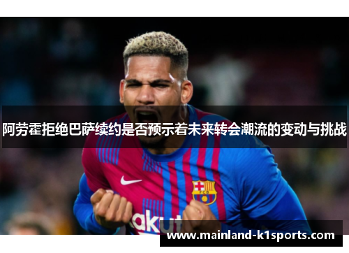 阿劳霍拒绝巴萨续约是否预示着未来转会潮流的变动与挑战