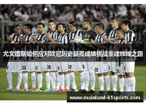 尤文图斯如何应对欧冠历史最差成绩挑战重建辉煌之路
