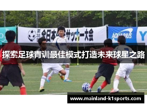探索足球青训最佳模式打造未来球星之路