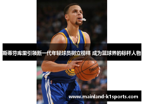 斯蒂芬库里引领新一代年轻球员树立榜样 成为篮球界的标杆人物