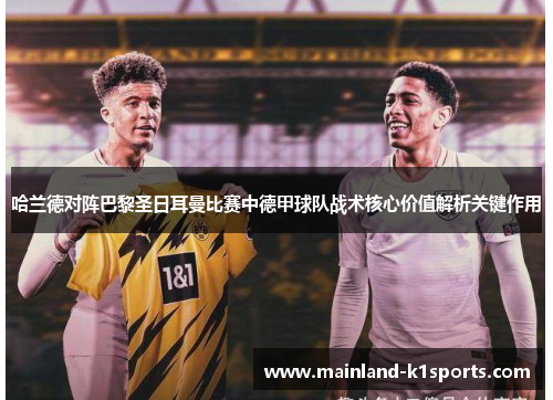 哈兰德对阵巴黎圣日耳曼比赛中德甲球队战术核心价值解析关键作用