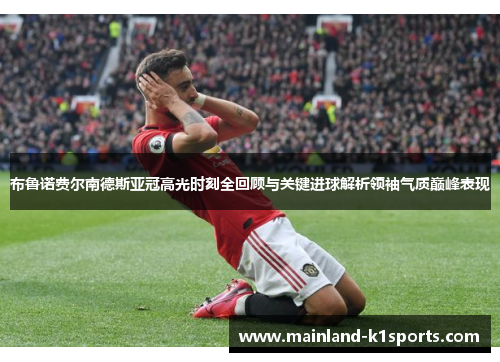 布鲁诺费尔南德斯亚冠高光时刻全回顾与关键进球解析领袖气质巅峰表现