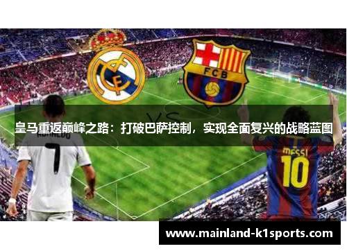 皇马重返巅峰之路:打破巴萨控制,实现全面复兴的战略蓝图 皇马重返巅峰之路:打破巴萨控制,实现全面复兴的战略蓝图
