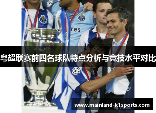 粤超联赛前四名球队特点分析与竞技水平对比 粤超联赛前四名球队特点分析与竞技水平对比