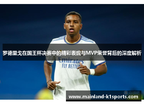 罗德里戈在国王杯决赛中的精彩表现与MVP荣誉背后的深度解析