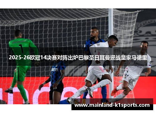 2025-26欧冠14决赛对阵出炉巴黎圣日耳曼迎战皇家马德里 2025-26欧冠14决赛对阵出炉巴黎圣日耳曼迎战皇家马德里