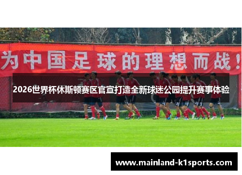 2026世界杯休斯顿赛区官宣打造全新球迷公园提升赛事体验